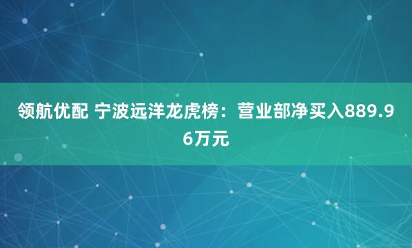 领航优配 宁波远洋龙虎榜：营业部净买入889.96万元
