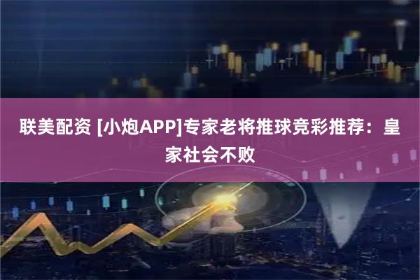 联美配资 [小炮APP]专家老将推球竞彩推荐：皇家社会不败