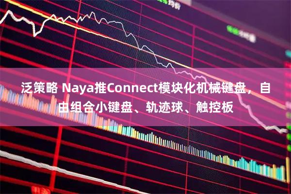 泛策略 Naya推Connect模块化机械键盘，自由组合小键盘、轨迹球、触控板
