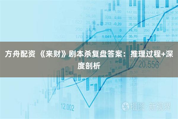 方舟配资 《来财》剧本杀复盘答案：推理过程+深度剖析