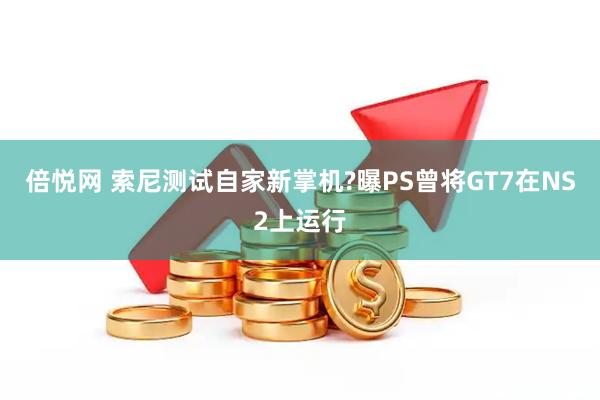 倍悦网 索尼测试自家新掌机?曝PS曾将GT7在NS2上运行