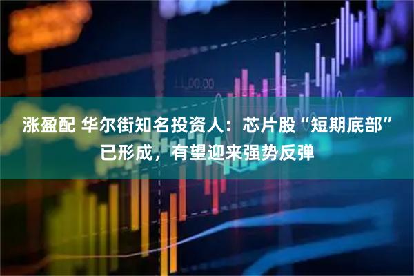 涨盈配 华尔街知名投资人：芯片股“短期底部”已形成，有望迎来强势反弹