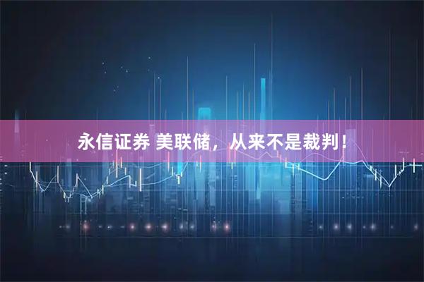 永信证券 美联储，从来不是裁判！
